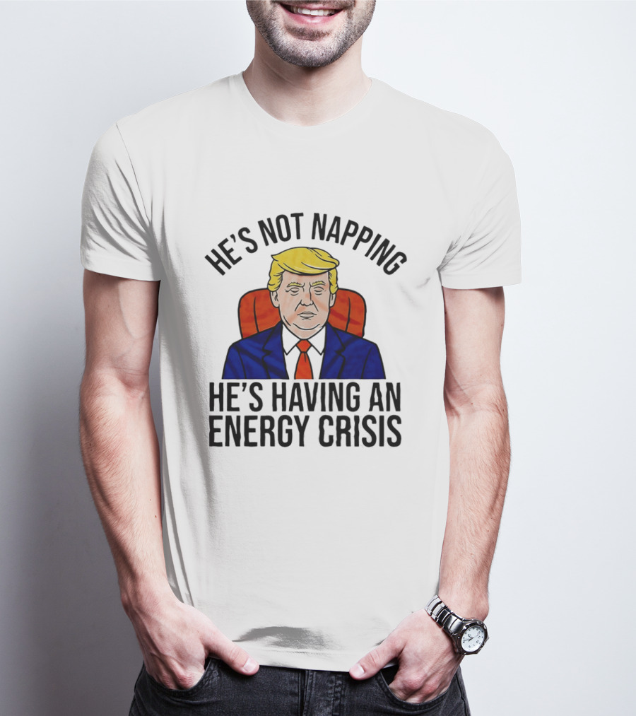 He's Not Napping He's Having An Energy Crisis Trump Suit Political Humor T-Shirt