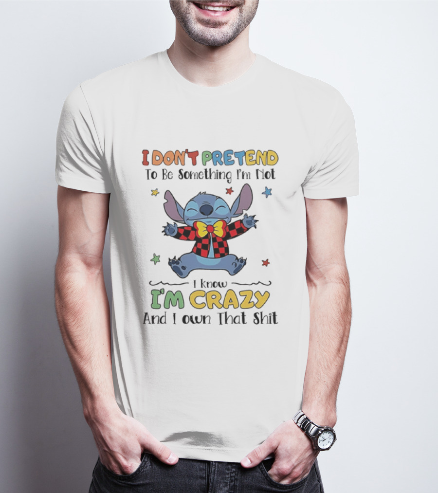 I Don't Pretend To Be Something I'm Not Stitch I Know I'm Crazy And I Own That T-Shirt