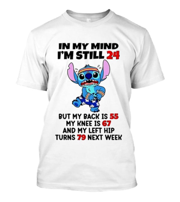In My Mind I'm Still 24 But My Back Is 55 My Knee Is 67 And My Left Hip Turns 79 Stitch T-Shirt