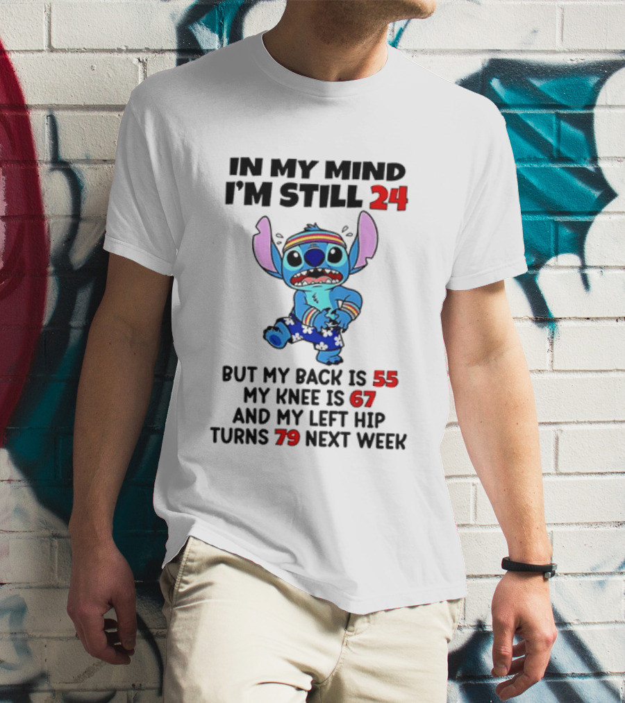 In My Mind I'm Still 24 But My Back Is 55 My Knee Is 67 And My Left Hip Turns 79 Stitch T-Shirt