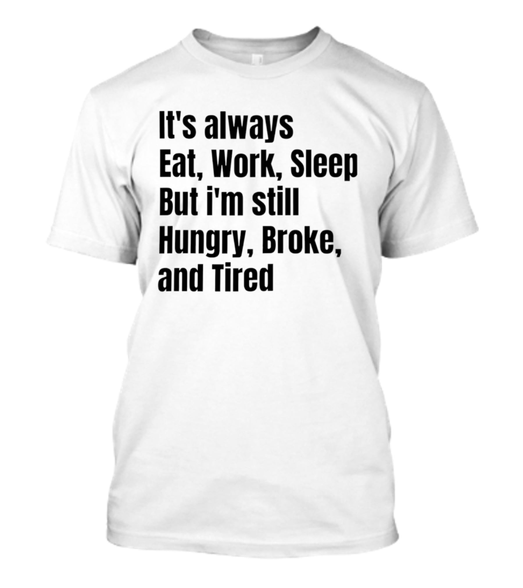 It's Always Eat Work Sleep But I'm Still Hungry Broke Tired T-Shirt
