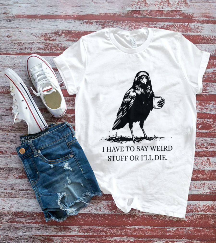 Crow Coffee I Have To Say Weird Stuff Or I'll Die T-Shirt