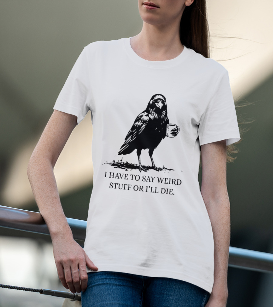 Crow Coffee I Have To Say Weird Stuff Or I'll Die T-Shirt