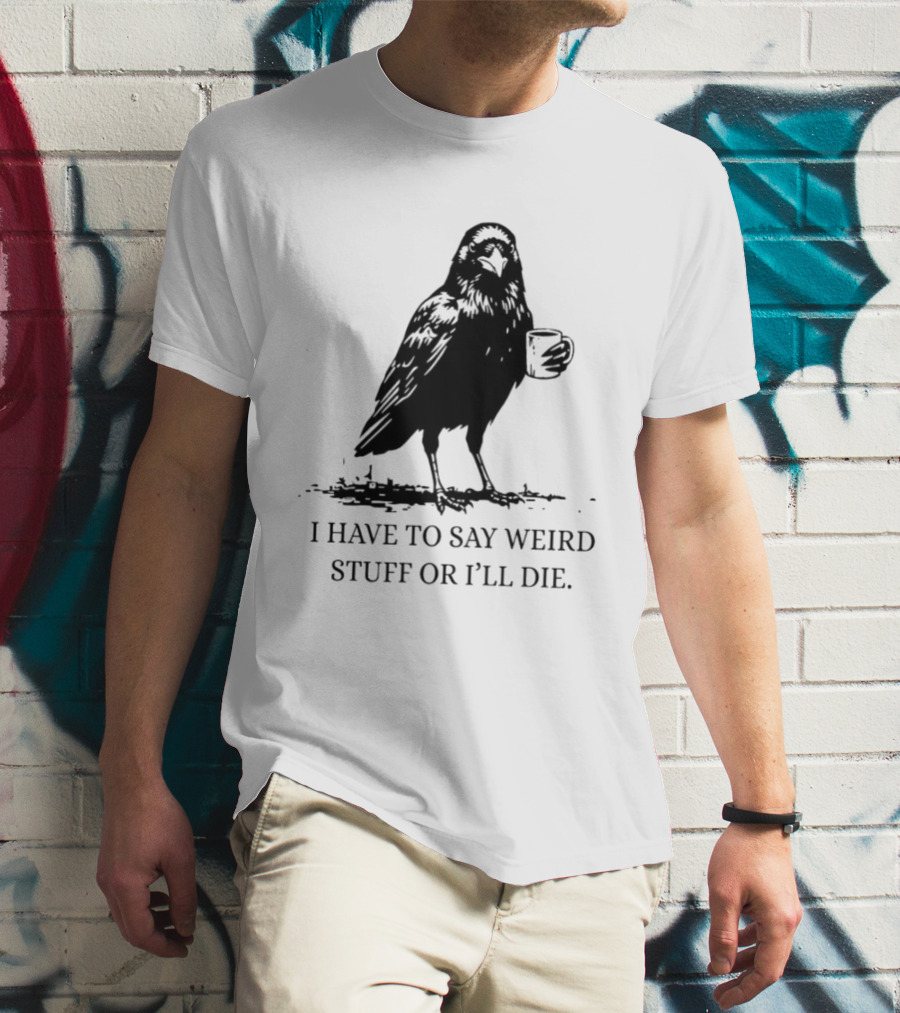 Crow Coffee I Have To Say Weird Stuff Or I'll Die T-Shirt