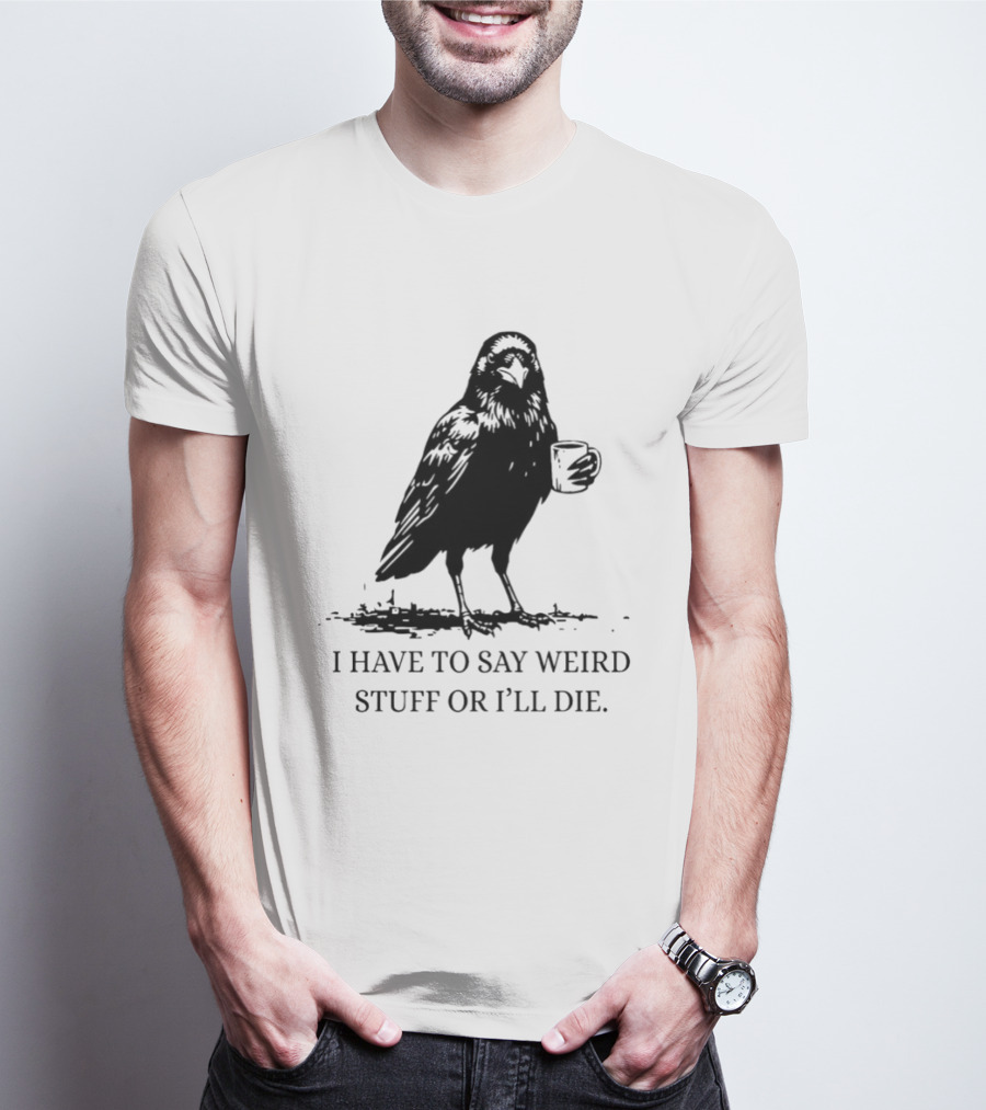Crow Coffee I Have To Say Weird Stuff Or I'll Die T-Shirt