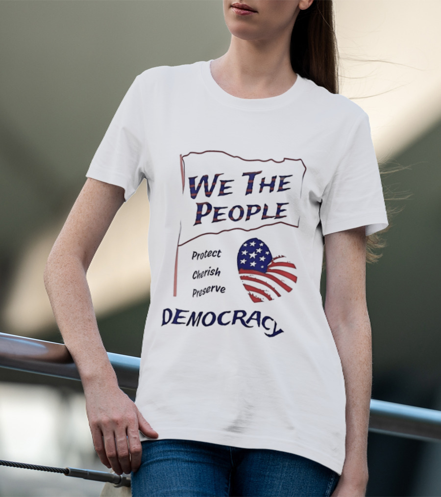 We The People Democracy American Flag Protect Cherish Preserve T-Shirt