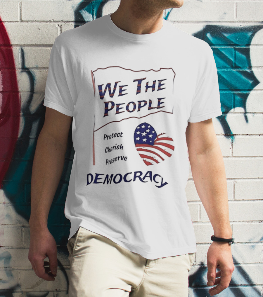 We The People Democracy American Flag Protect Cherish Preserve T-Shirt