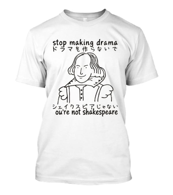 Stop Making Drama You're Not Shakespeare William Shakespeare T-Shirt
