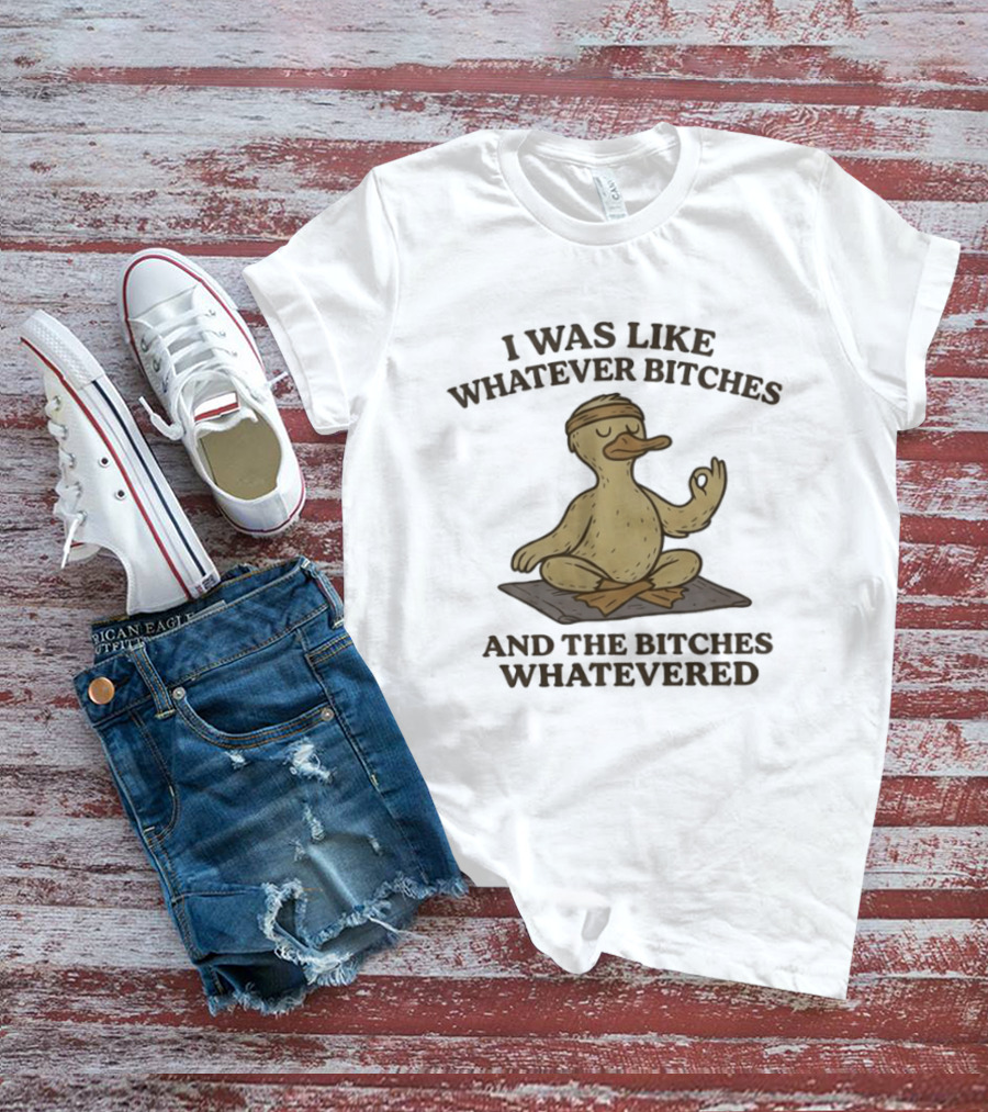 Yoga Duck Meditating I Was Like Whatever Bitches And The Bitches Whatevered T-Shirt