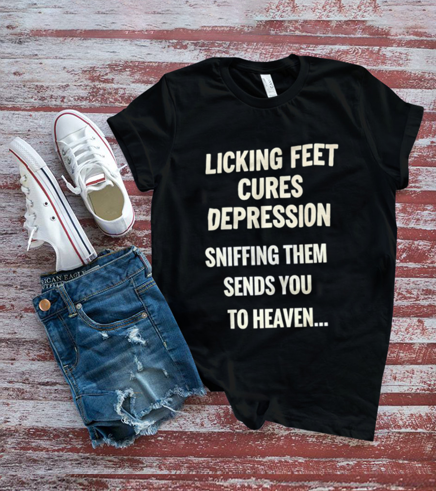 Licking Feet Cures Depression Sniffing Them Sends You To Heaven T-Shirt