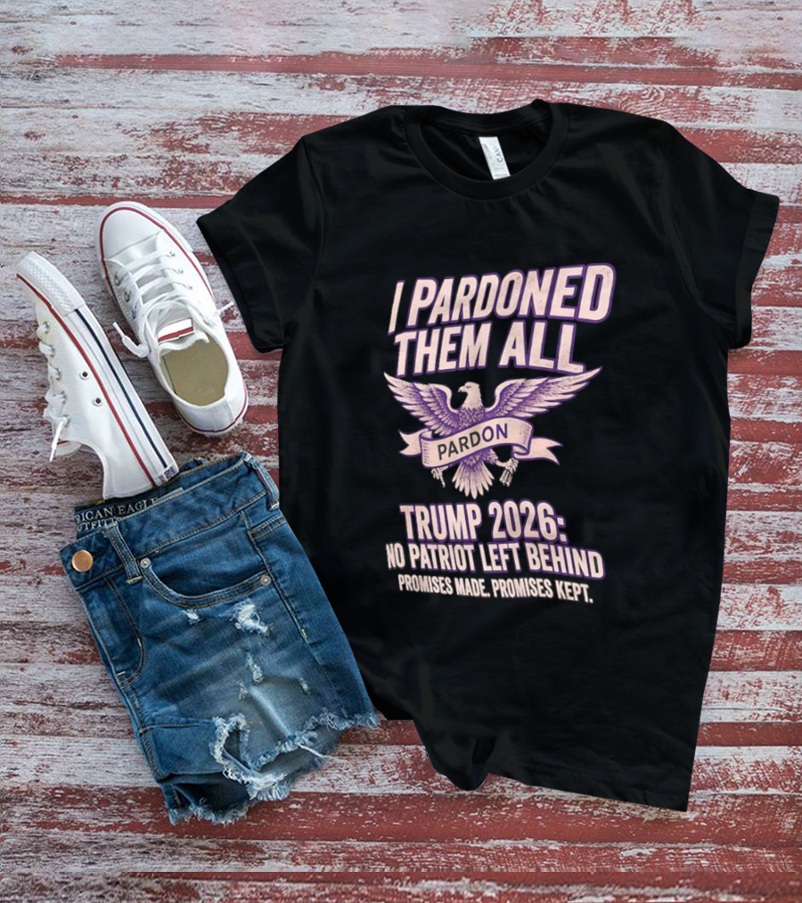 I Pardoned Them All Eagle Emblem Trump 2026 No Patriot Left Behind T-Shirt