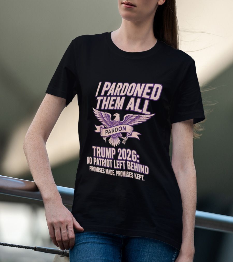 I Pardoned Them All Eagle Emblem Trump 2026 No Patriot Left Behind T-Shirt