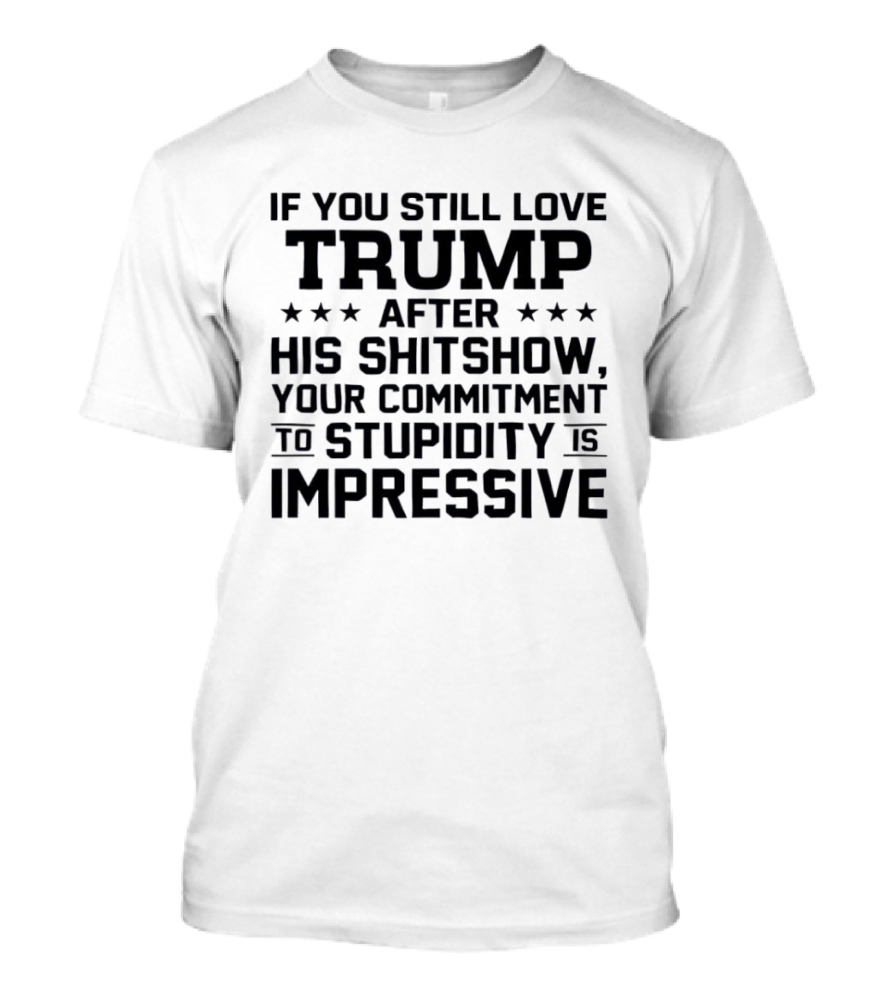 If You Still Love Trump After His Shitshow Your Commitment To Stupidity Is Impressive T-Shirt