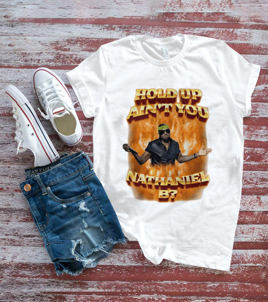 Hold Up Ain't You Nathaniel B On Fire T-Shirt
