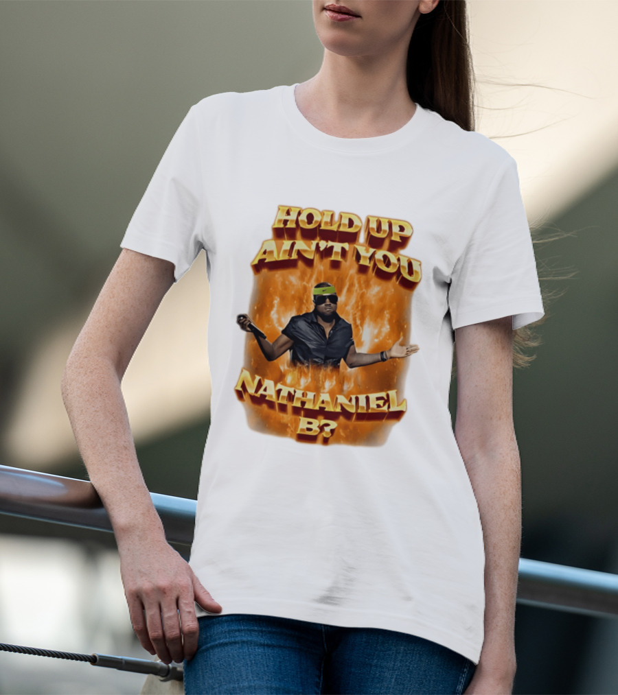 Hold Up Ain't You Nathaniel B On Fire T-Shirt