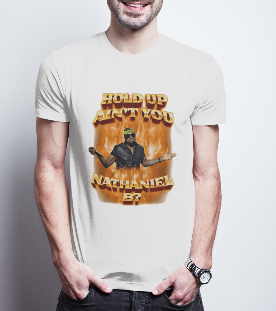 Hold Up Ain't You Nathaniel B On Fire T-Shirt