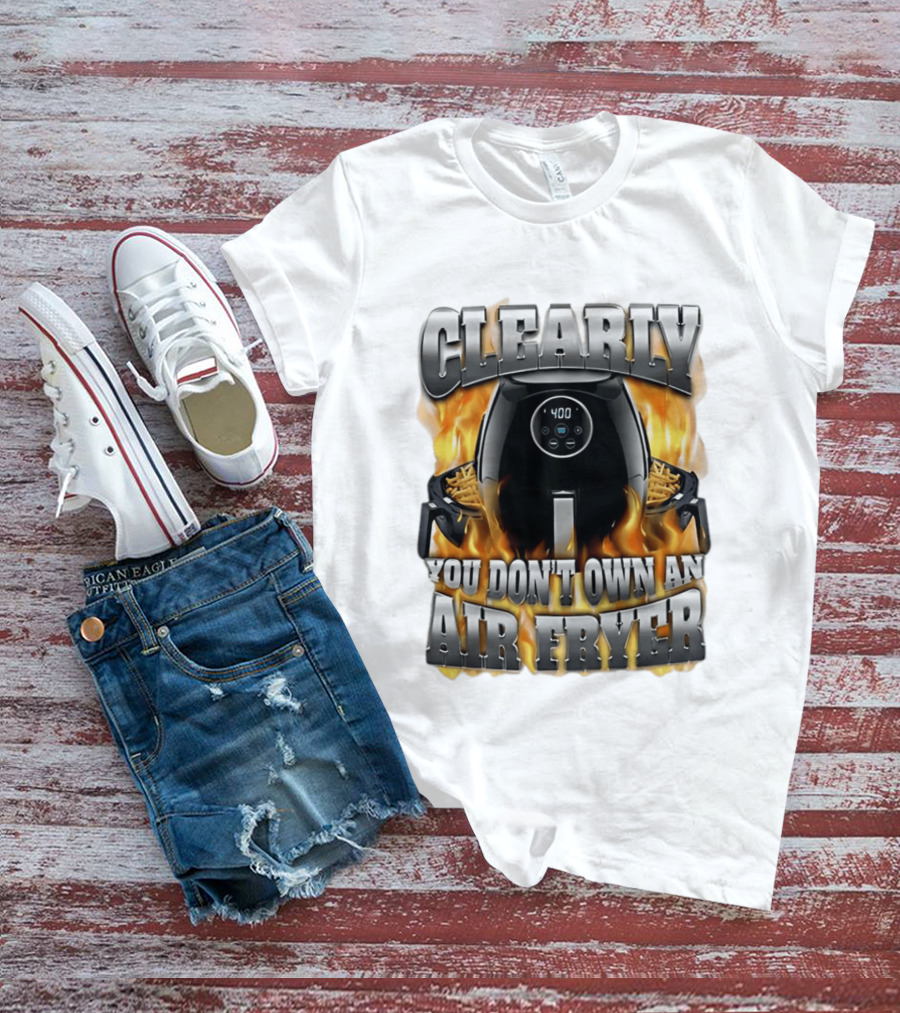 Clearly You Don't Own An Air Fryer Flame T-Shirt