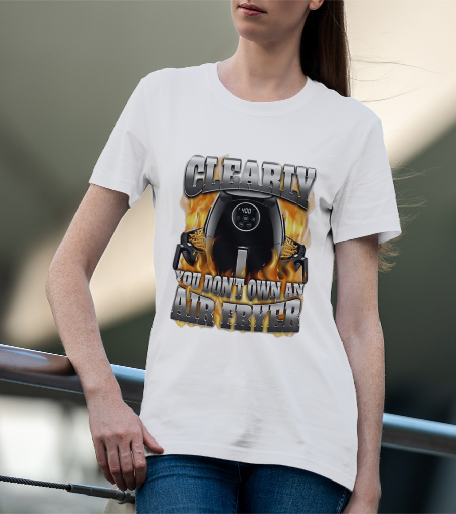 Clearly You Don't Own An Air Fryer Flame T-Shirt