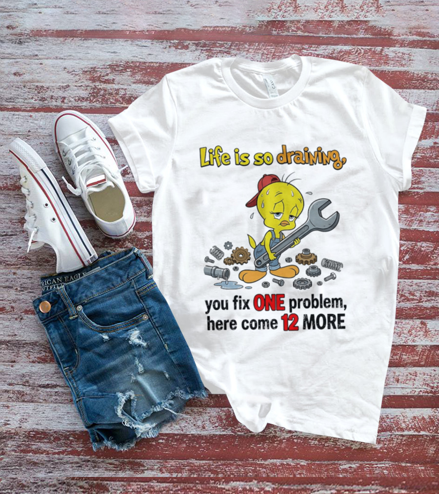 Life Is So Draining You Fix One Problem Here Come 12 More Tweety Wrench Gears Mechanic Mood T-Shirt