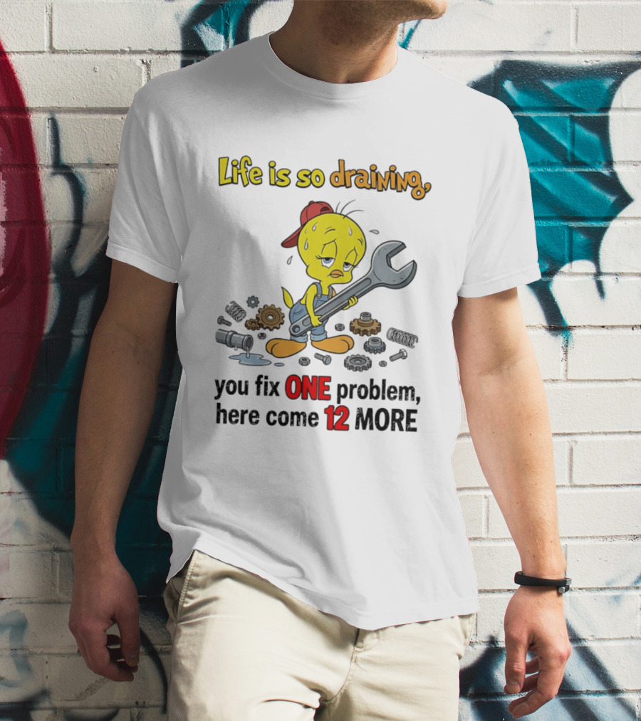 Life Is So Draining You Fix One Problem Here Come 12 More Tweety Wrench Gears Mechanic Mood T-Shirt