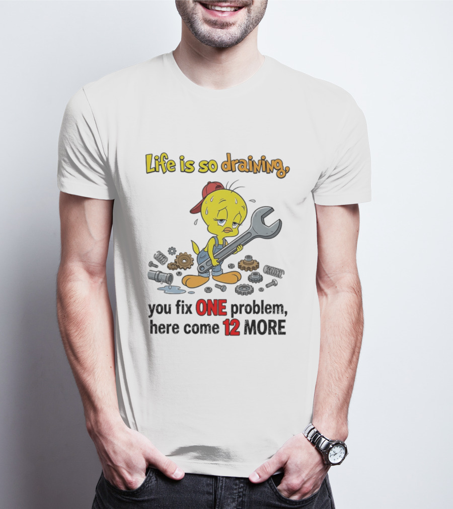 Life Is So Draining You Fix One Problem Here Come 12 More Tweety Wrench Gears Mechanic Mood T-Shirt