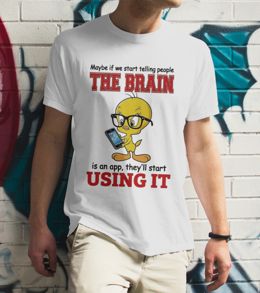 Maybe If We Start Telling People The Brain Is An App They'll Start Using It Tweety T-Shirt