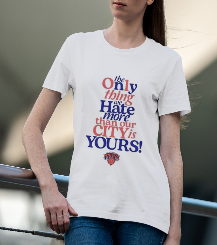 New York Knicks The Only Thing We Hate More Than Our City Is Yours T-Shirt