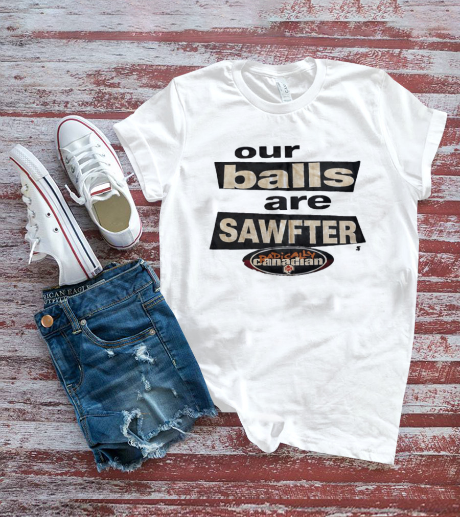 Radically Canadian Our Balls Are Sawfter T-Shirt