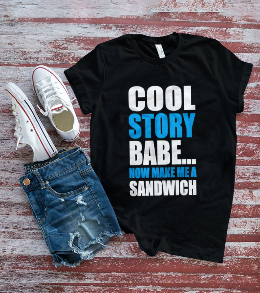 Cool Story Babe Now Make Me A Sandwich T-Shirt