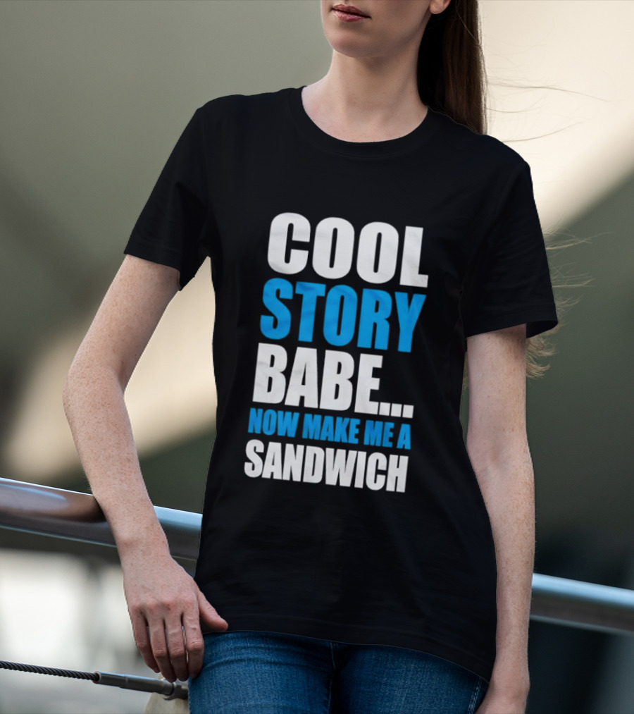 Cool Story Babe Now Make Me A Sandwich T-Shirt