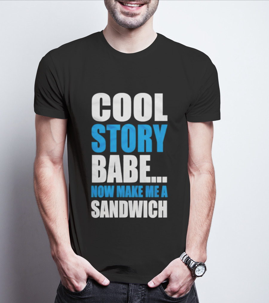 Cool Story Babe Now Make Me A Sandwich T-Shirt