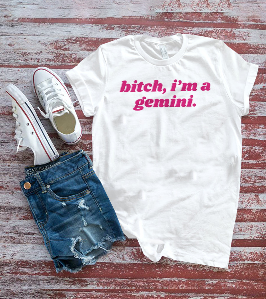 Bitch I'm A Gemini Zodiac Sign Attitude T-Shirt