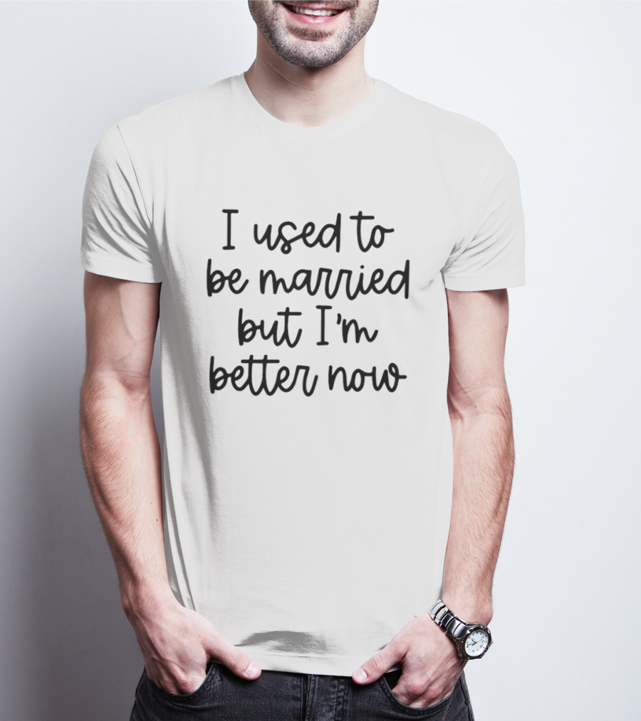 I Used To Be Married But I'm Better Now T-Shirt