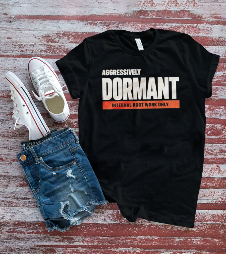 Aggressively Dormant Internal Root Work Only T-Shirt