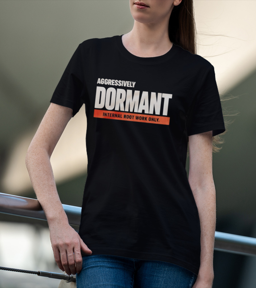 Aggressively Dormant Internal Root Work Only T-Shirt