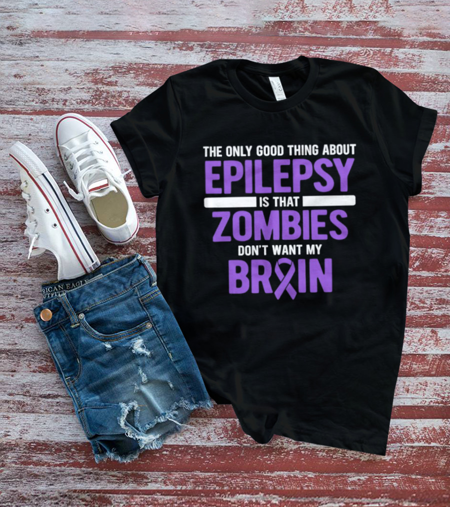 The Only Good Thing About Epilepsy Is That Zombies Don't Want My Brain T-Shirt