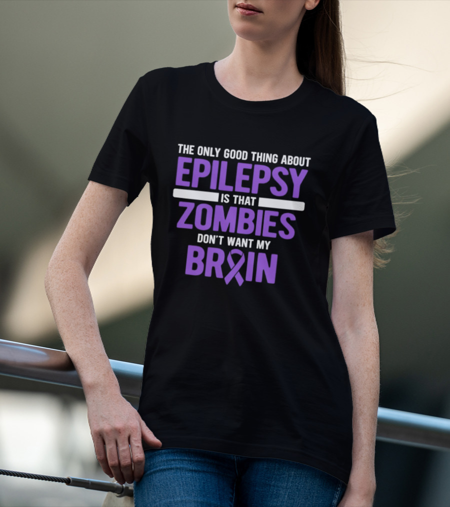 The Only Good Thing About Epilepsy Is That Zombies Don't Want My Brain T-Shirt