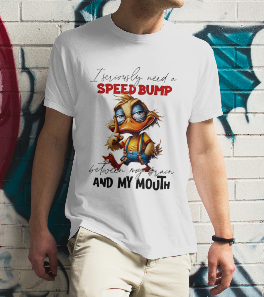 I Seriously Need A Speed Bump Between My Brain And My Mouth Duck T-Shirt