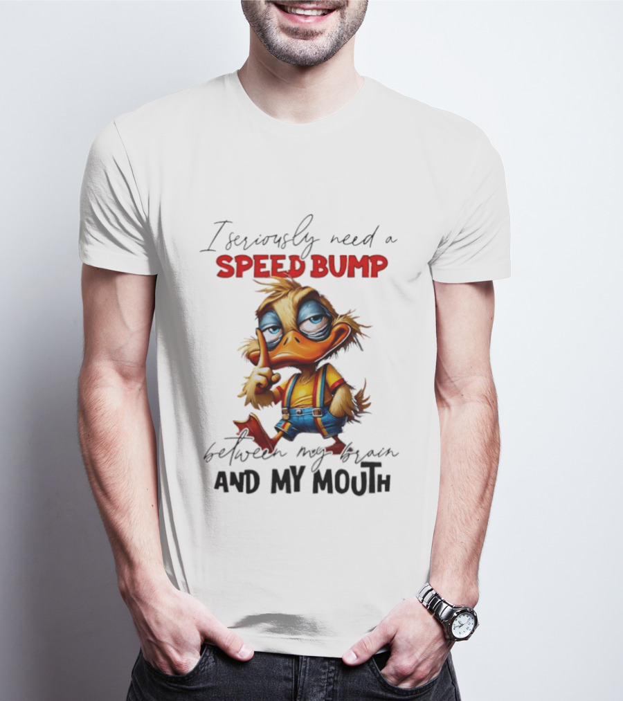 I Seriously Need A Speed Bump Between My Brain And My Mouth Duck T-Shirt