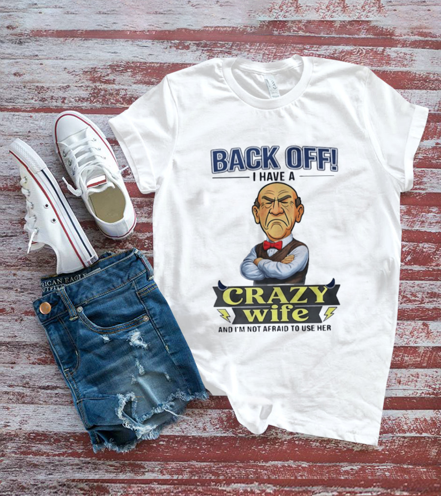 Back Off I Have A Crazy Wife And I'm Not Afraid To Use Her T-Shirt