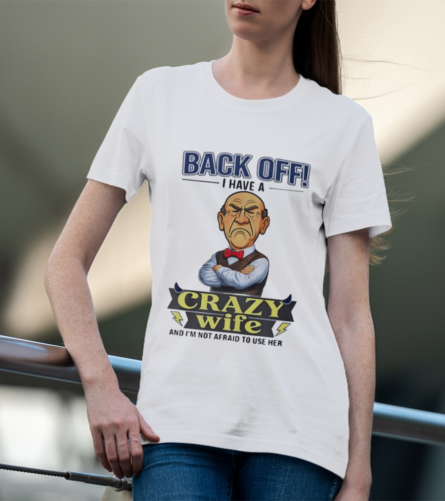 Back Off I Have A Crazy Wife And I'm Not Afraid To Use Her T-Shirt