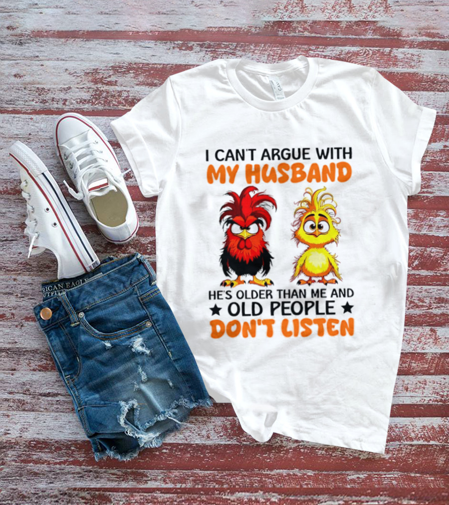I Can't Argue With My Husband He's Older Than Me And Old People Don't Listen Rooster And Chick T-Shirt