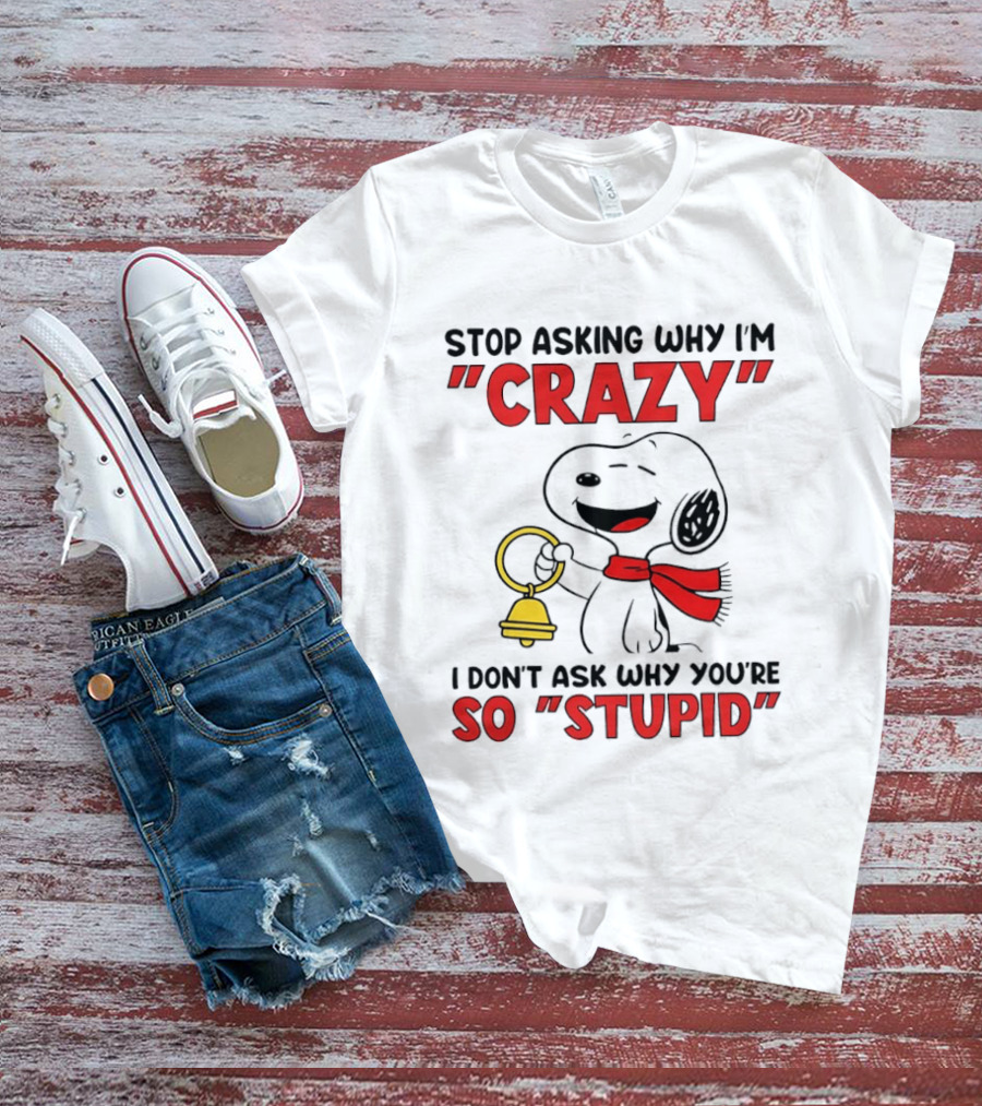 Snoopy Stop Asking Why I'm Crazy Bell I Don't Ask Why You're So Stupid T-Shirt