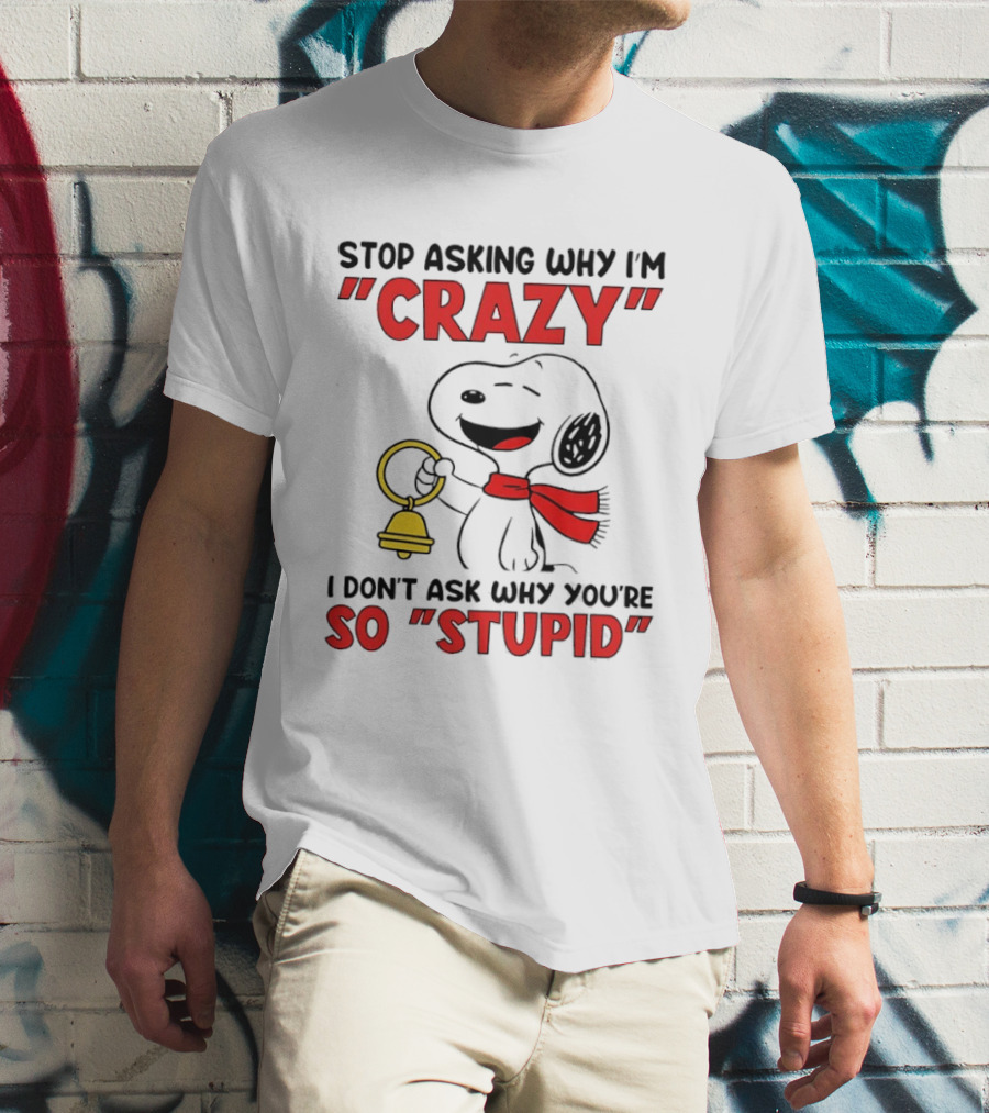 Snoopy Stop Asking Why I'm Crazy Bell I Don't Ask Why You're So Stupid T-Shirt