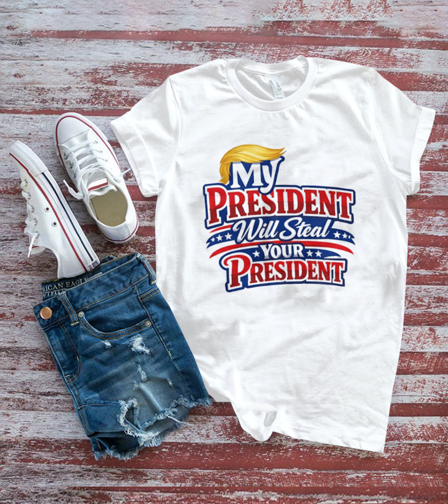 Trump My President Will Steal Your President T-Shirt