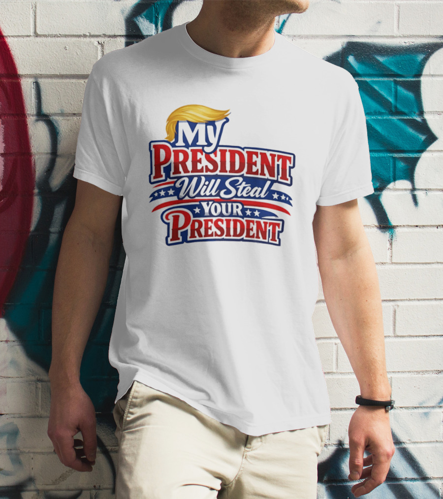 Trump My President Will Steal Your President T-Shirt