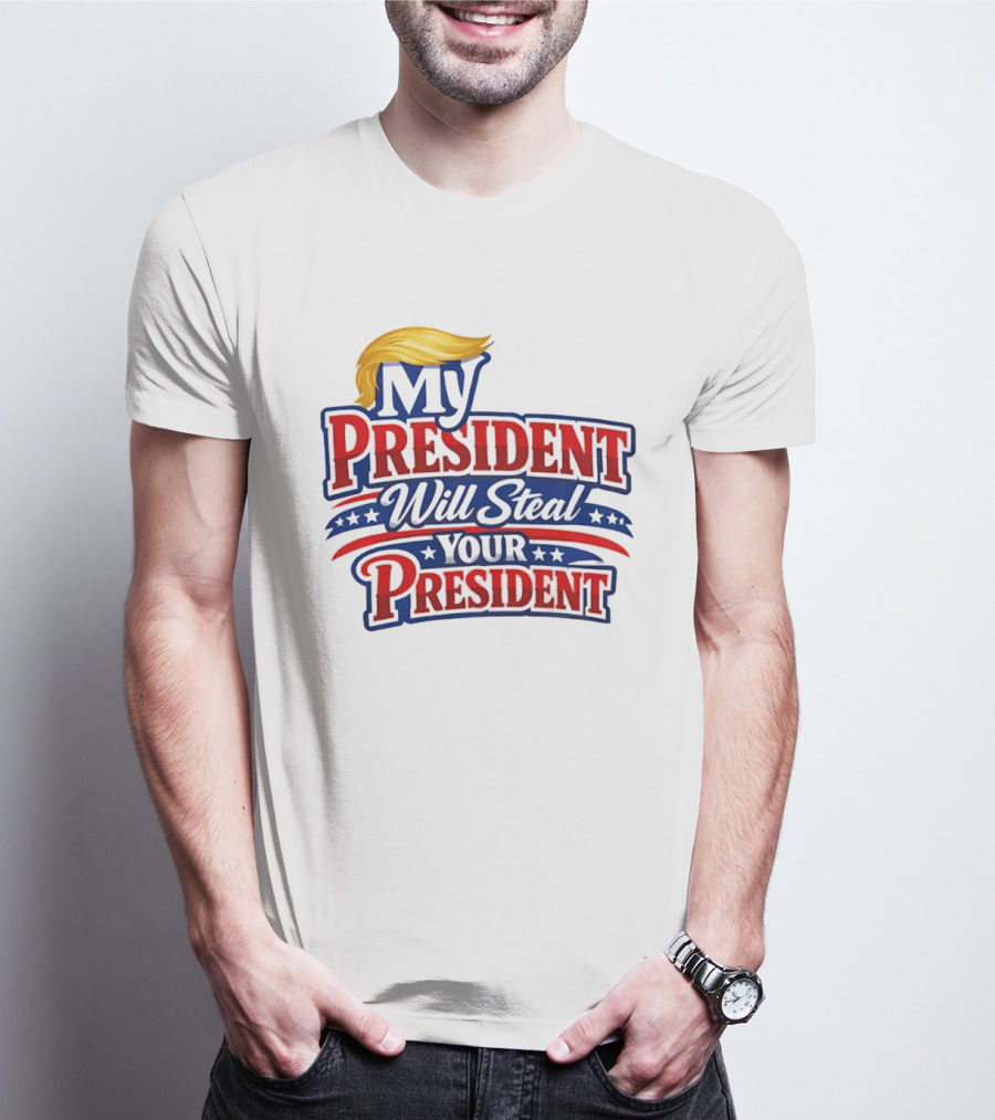 Trump My President Will Steal Your President T-Shirt