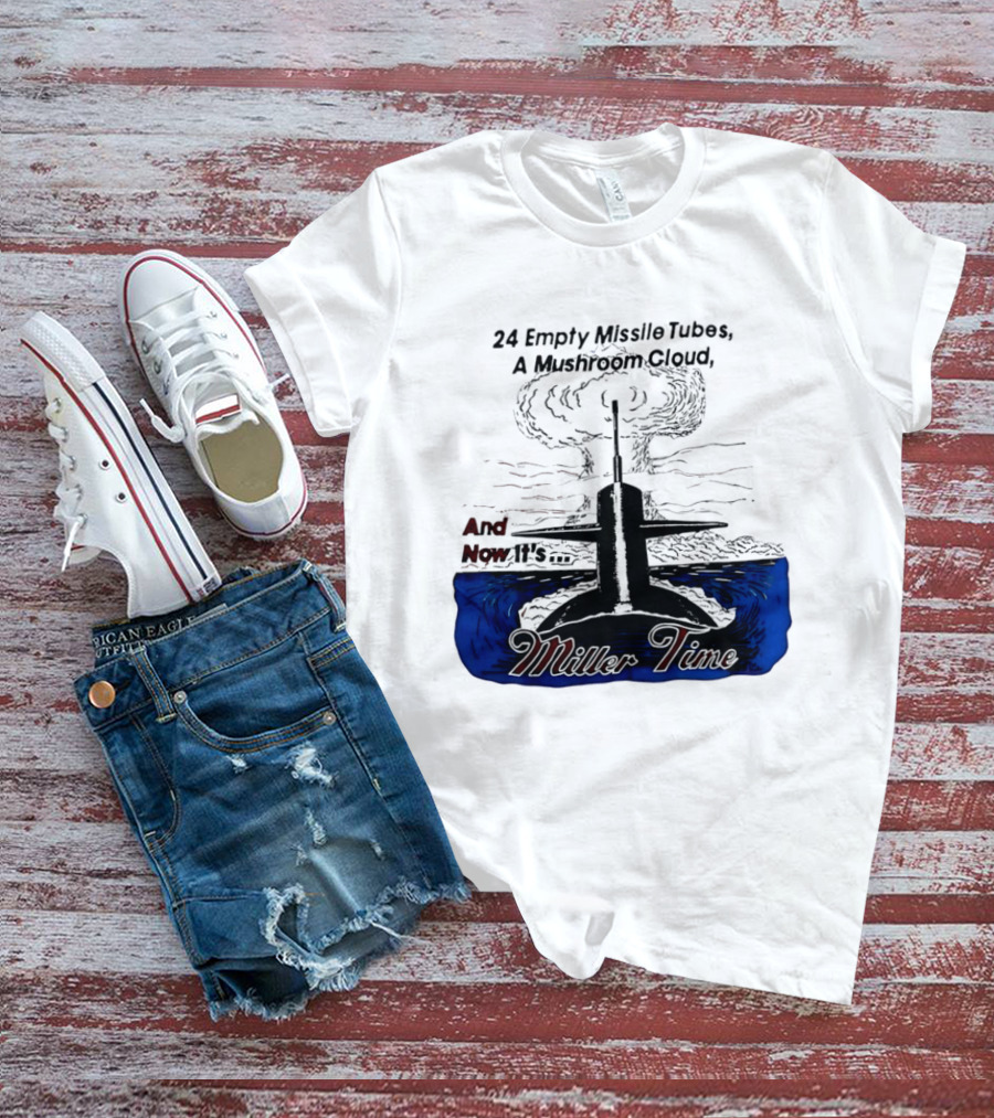 24 Empty Missile Tubes A Mushroom Cloud And Now It's Miller Time T-Shirt