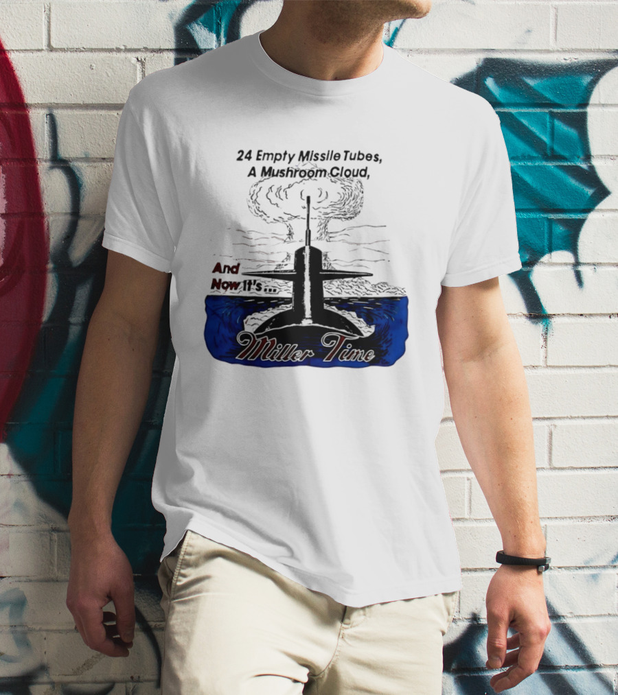 24 Empty Missile Tubes A Mushroom Cloud And Now It's Miller Time T-Shirt