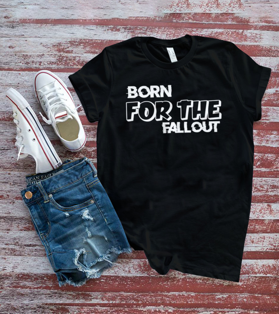 Born For The Fallout T-Shirt